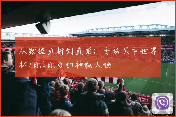 从数据分析到直觉：专访买中世界杯7比1比分的神秘人物