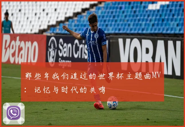 那些年我们追过的世界杯主题曲MV：记忆与时代的共鸣