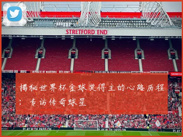 揭秘世界杯金球奖得主的心路历程:专访传奇球星