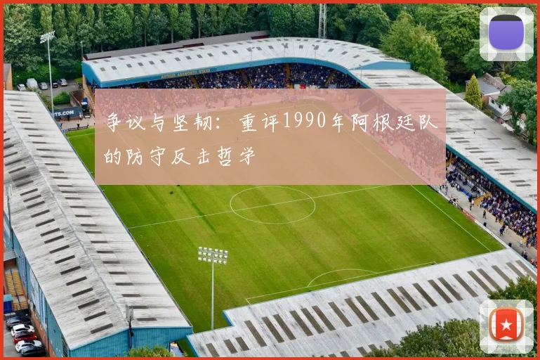 争议与坚韧：重评1990年阿根廷队的防守反击哲学
