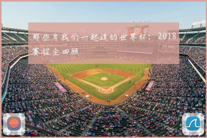 那些年我们一起追的世界杯：2018赛程全回顾