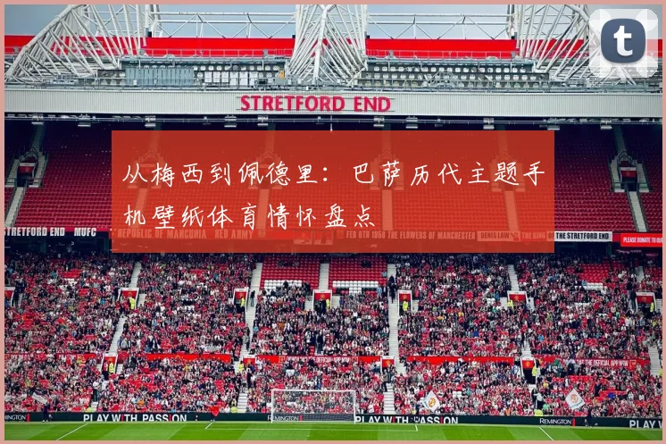 从梅西到佩德里：巴萨历代主题手机壁纸体育情怀盘点