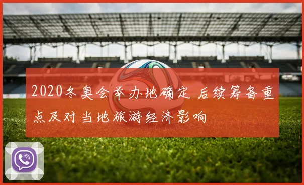2020冬奥会举办地确定 后续筹备重点及对当地旅游经济影响