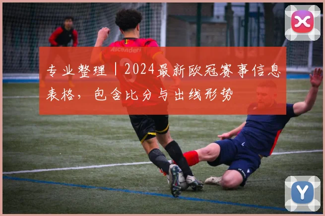 专业整理｜2024最新欧冠赛事信息表格，包含比分与出线形势