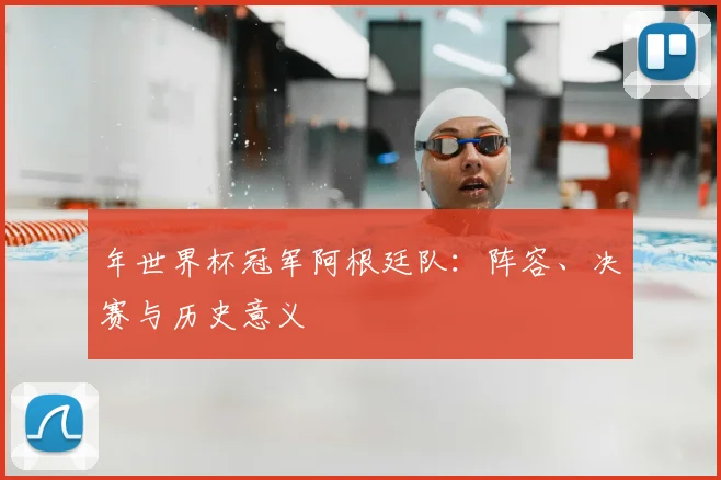 年世界杯冠军阿根廷队：阵容、决赛与历史意义