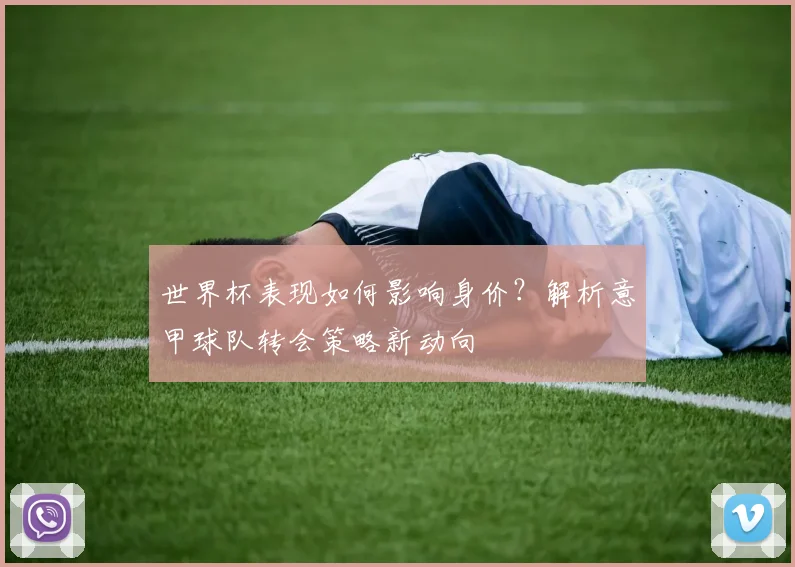 世界杯表现如何影响身价？解析意甲球队转会策略新动向