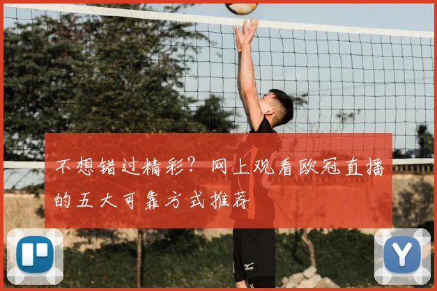 不想错过精彩？网上观看欧冠直播的五大可靠方式推荐