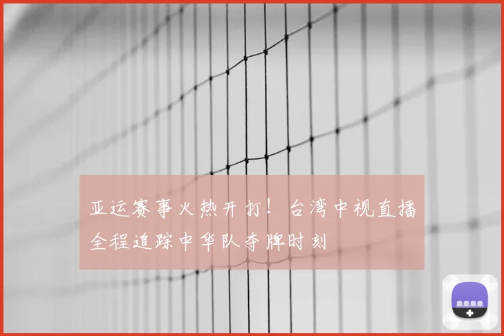 亚运赛事火热开打!台湾中视直播全程追踪中华队夺牌时刻