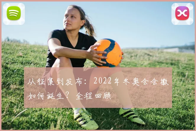 从征集到发布：2022年冬奥会会徽如何诞生？全程回顾