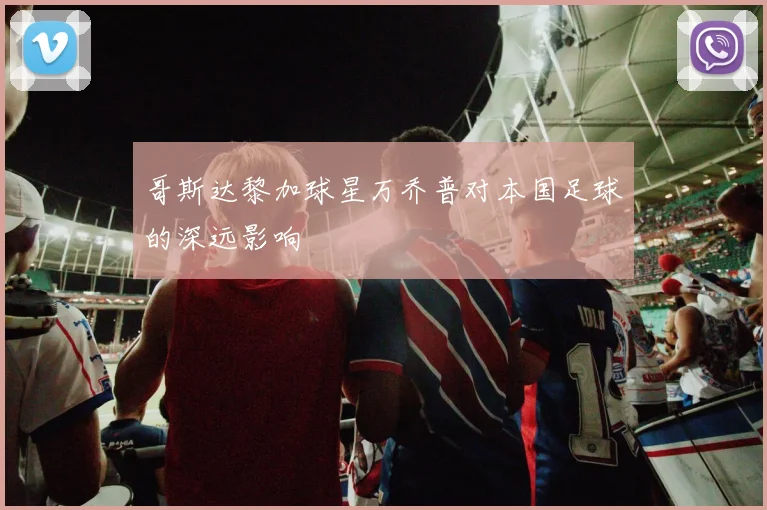 哥斯达黎加球星万乔普对本国足球的深远影响