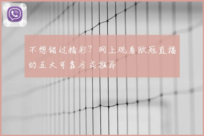 不想错过精彩？网上观看欧冠直播的五大可靠方式推荐