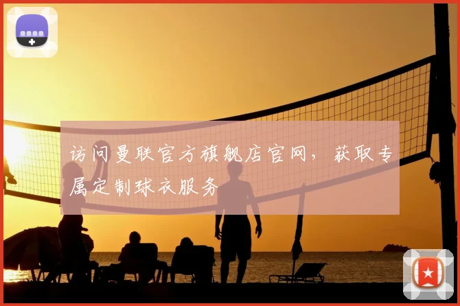 访问曼联官方旗舰店官网,获取专属定制球衣服务